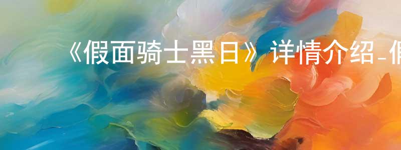 曹明林发布《假面骑士黑日》详情介绍_假面骑士黑日已完结在线观看_假面骑士黑日迅雷下载_日漫
